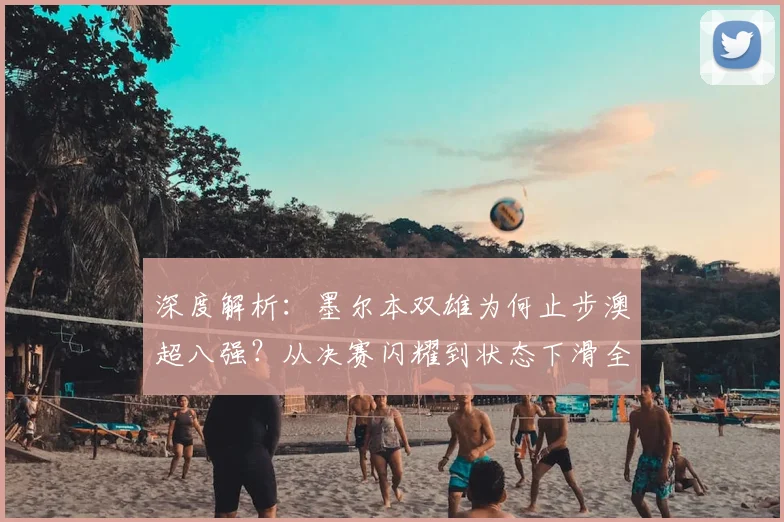 深度解析:墨尔本双雄为何止步澳超八强?从决赛闪耀到状态下滑全揭秘
