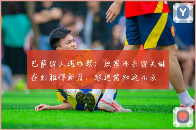 巴萨留人遇难题：坎塞洛去留关键在利雅得新月，球迷需知这几点