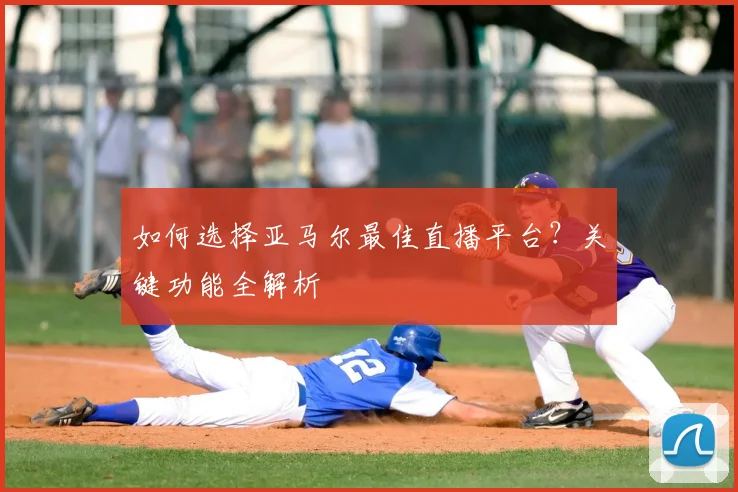 如何选择亚马尔最佳直播平台?关键功能全解析