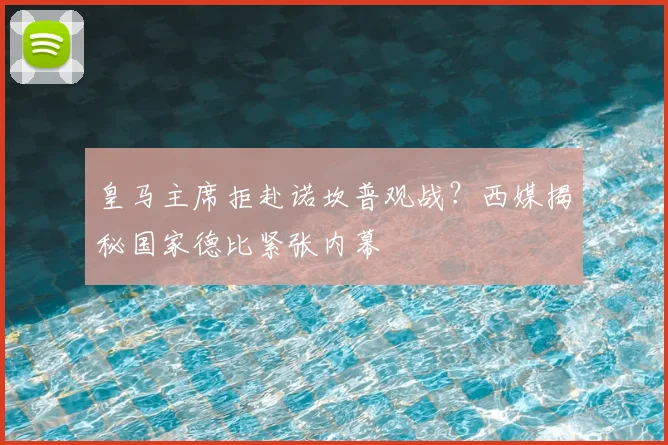 皇马主席拒赴诺坎普观战？西媒揭秘国家德比紧张内幕