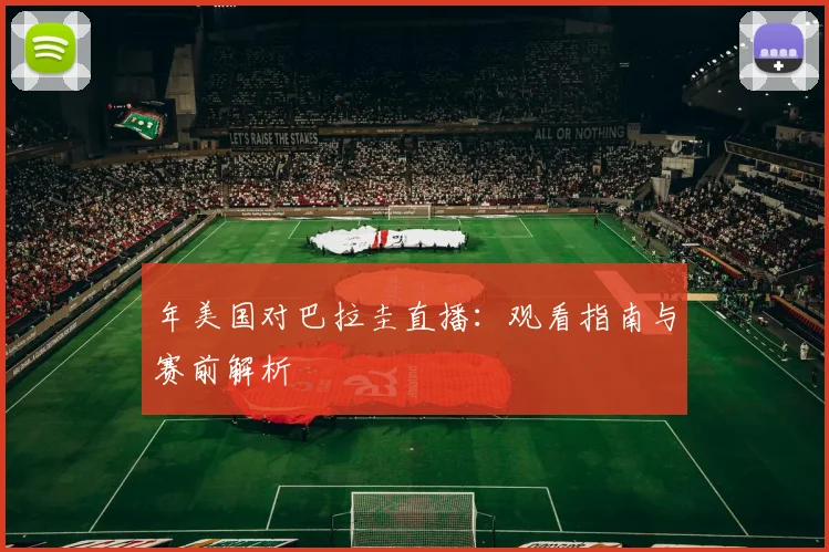 年美国对巴拉圭直播：观看指南与赛前解析