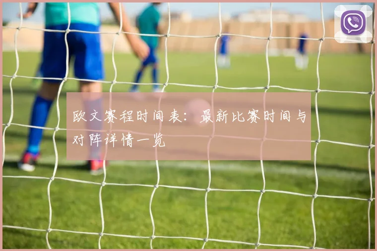 欧文赛程时间表:最新比赛时间与对阵详情一览